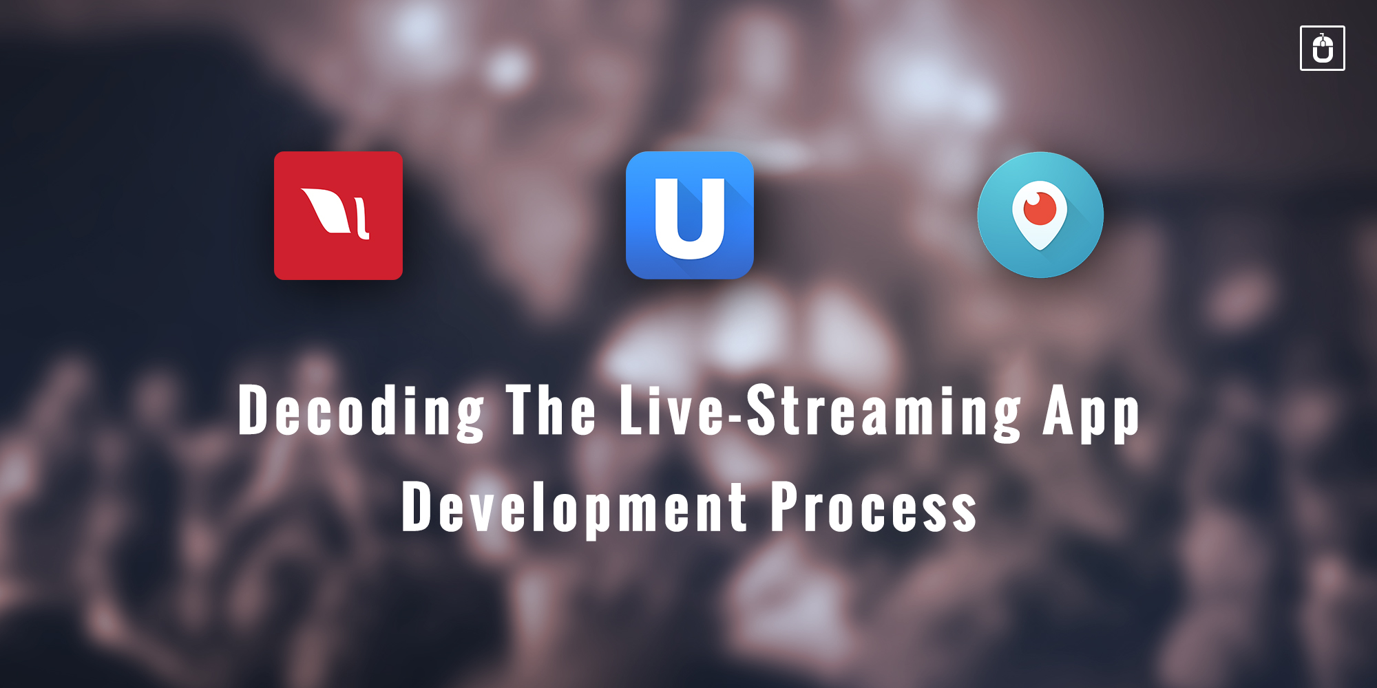 UNDERSTAND THE DNA OF LIVE-STREAMING APP DEVELOPMENT PROCESS (UPDATED)
