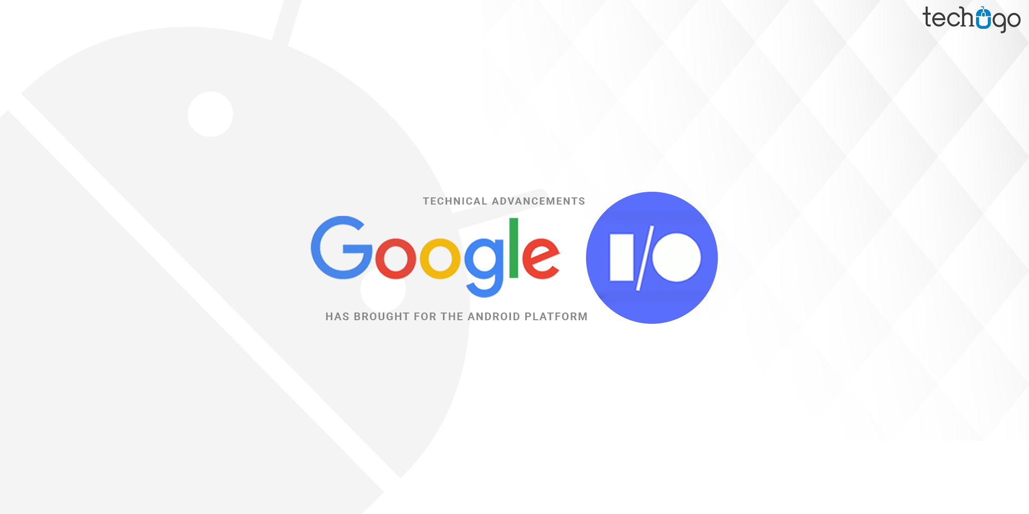 Technical Advancements Google I/O Has Brought For The Android Platform