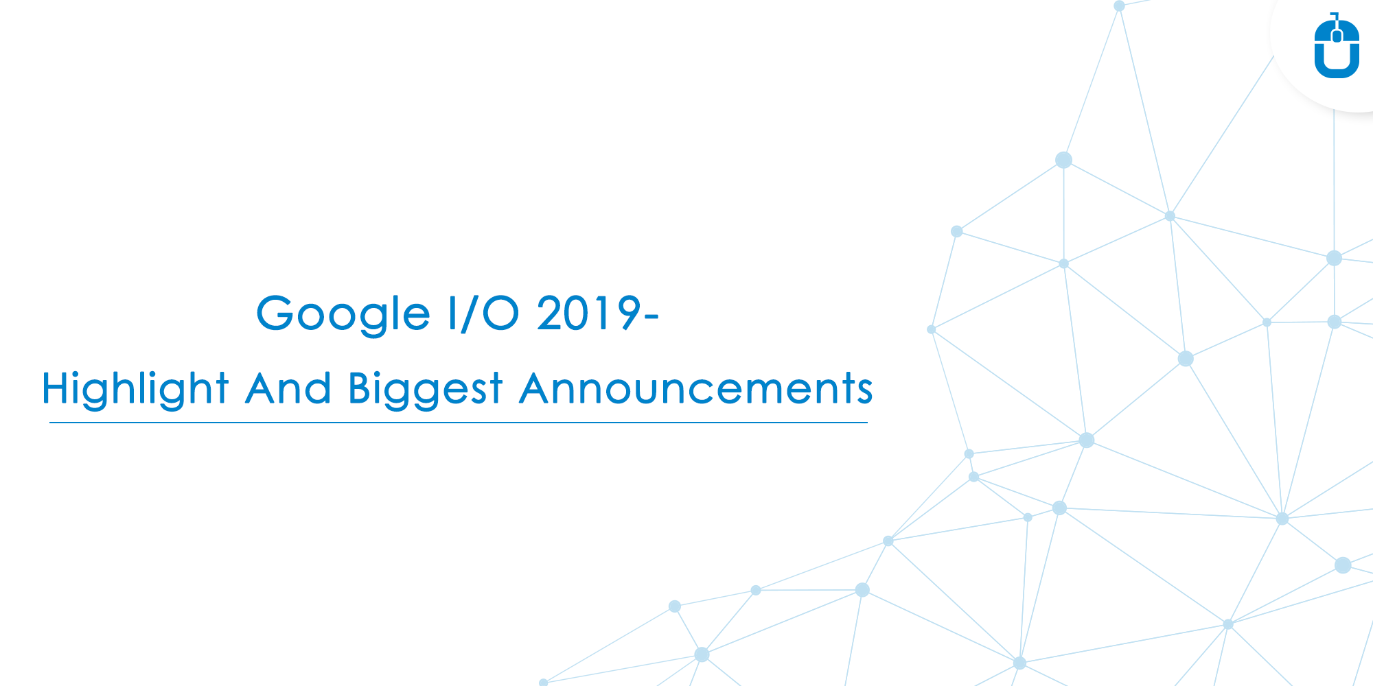 Google I/O 2019 – Highlight And Biggest Announcements