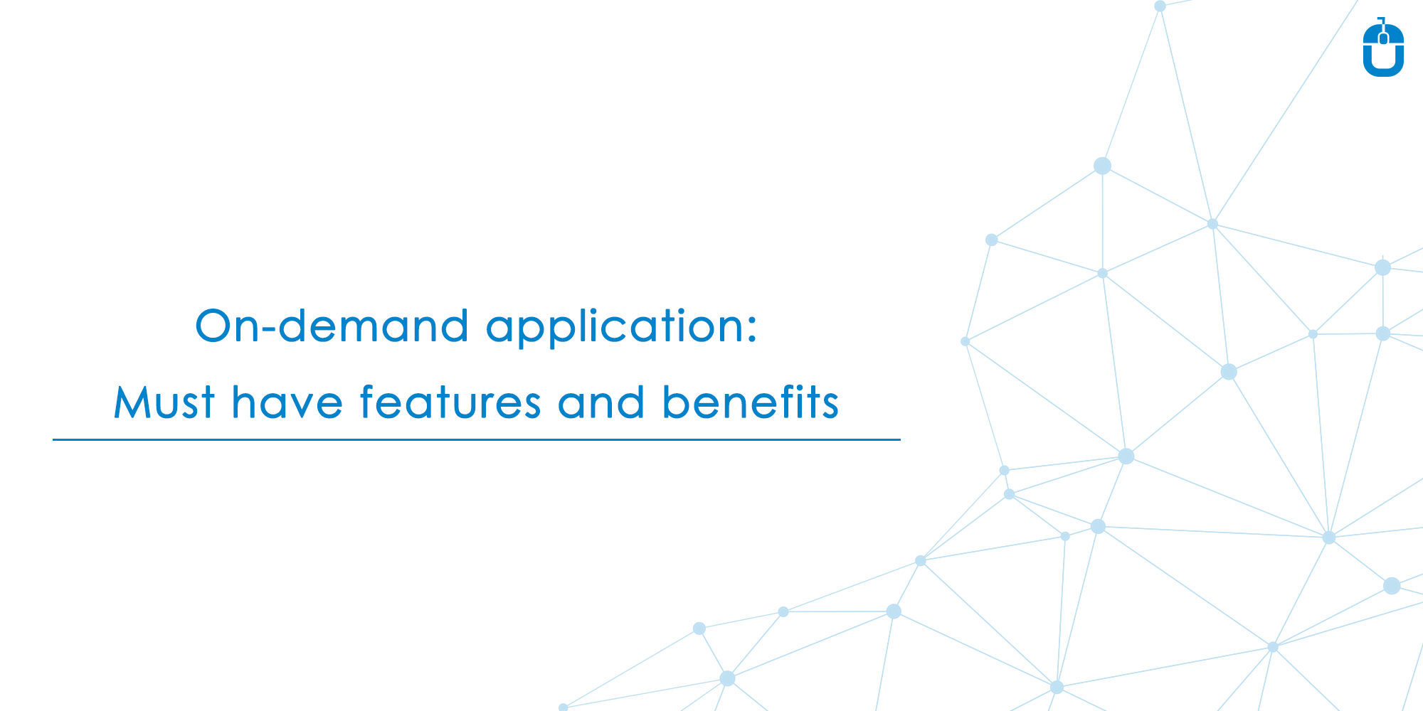 On-Demand Application: Must Have Features And Benefits