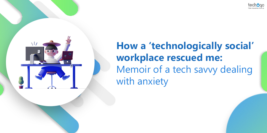 How A ‘Technologically Social’ Workplace Rescued Me: Memoir Of A Tech Savvy Dealing With Anxiety
