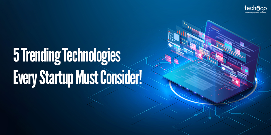 5 Trending Technologies Every Startup Must Consider!
