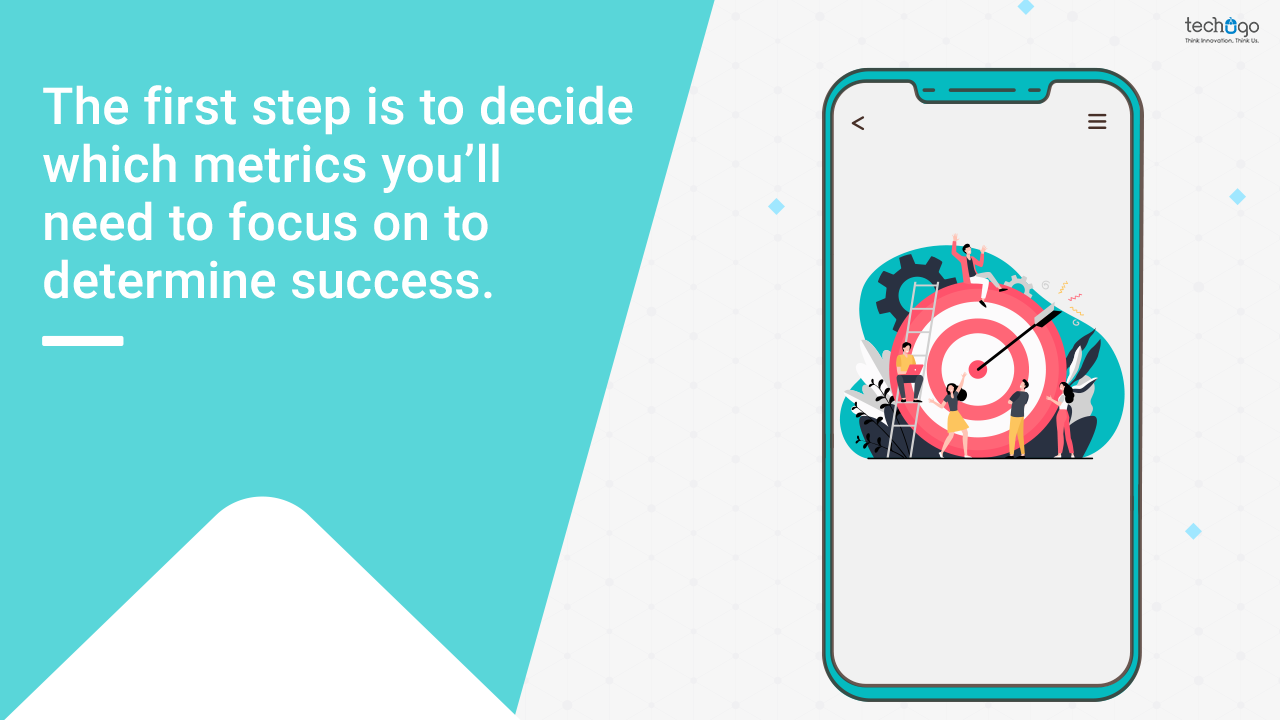 The first step is to decide which metrics you’ll need to focus on to determine success.