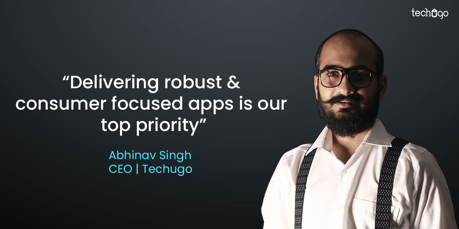 Delivering robust & consumer focused apps is our top priority: Abhinav Singh, CEO- Techugo
