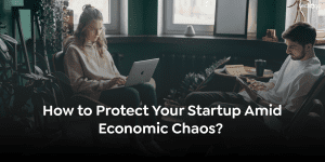 How to Protect Your Startup Amid Economic Chaos?