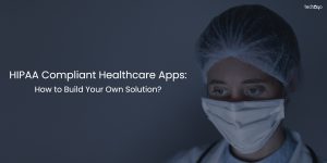 HIPAA Compliant Healthcare Apps: How to Build Your Own Solution?