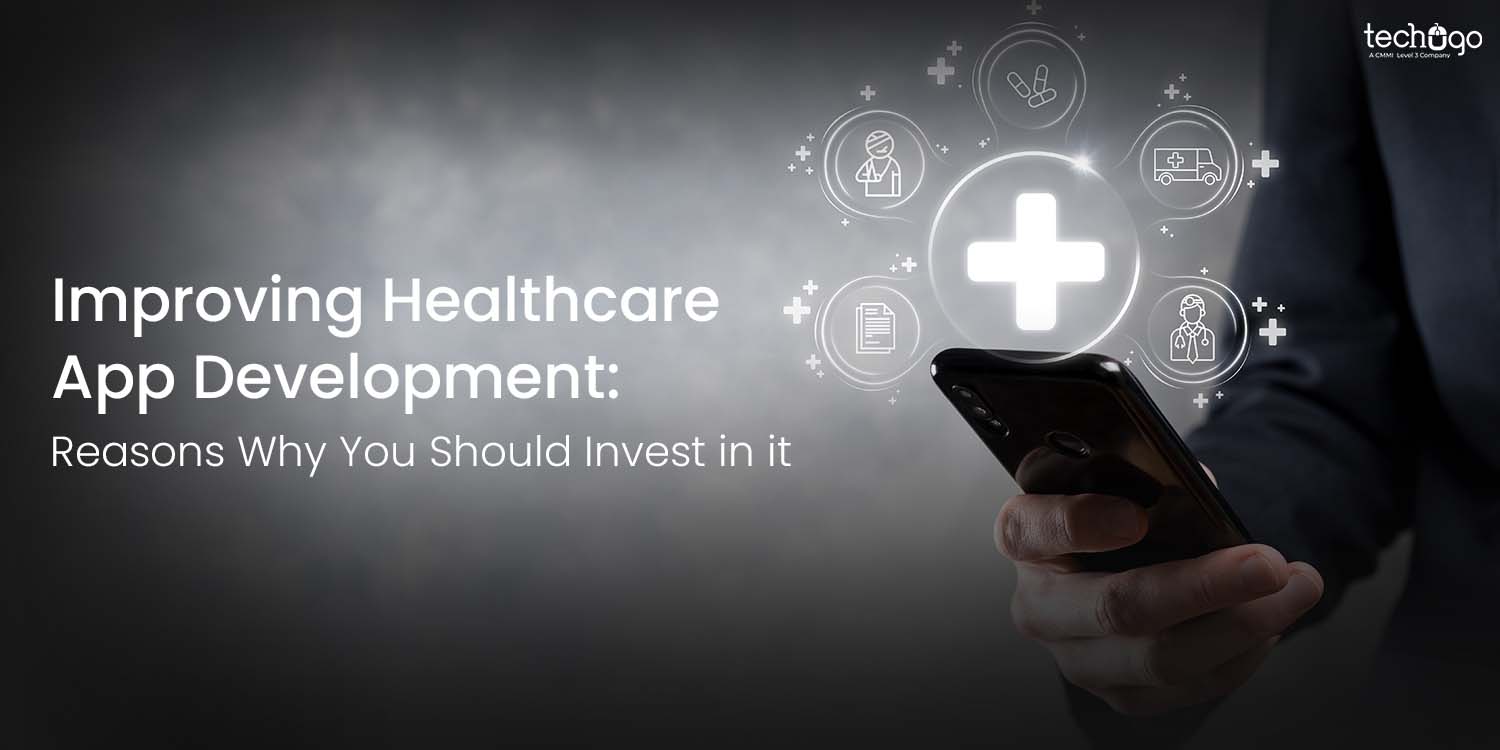 Improving Healthcare App Development:  Reasons Why You Should Invest in it