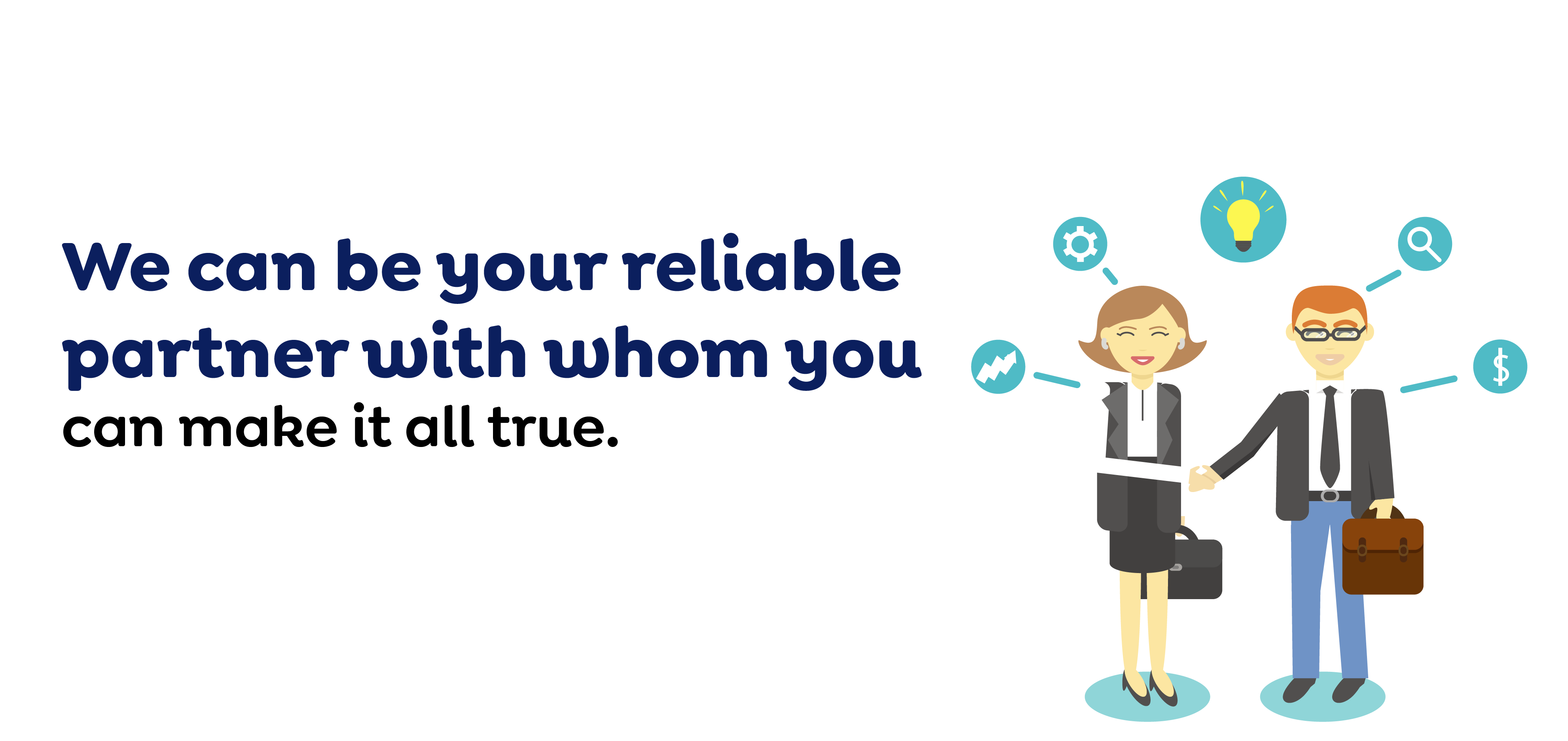 We can be your reliable partner with whom you can make it all true.