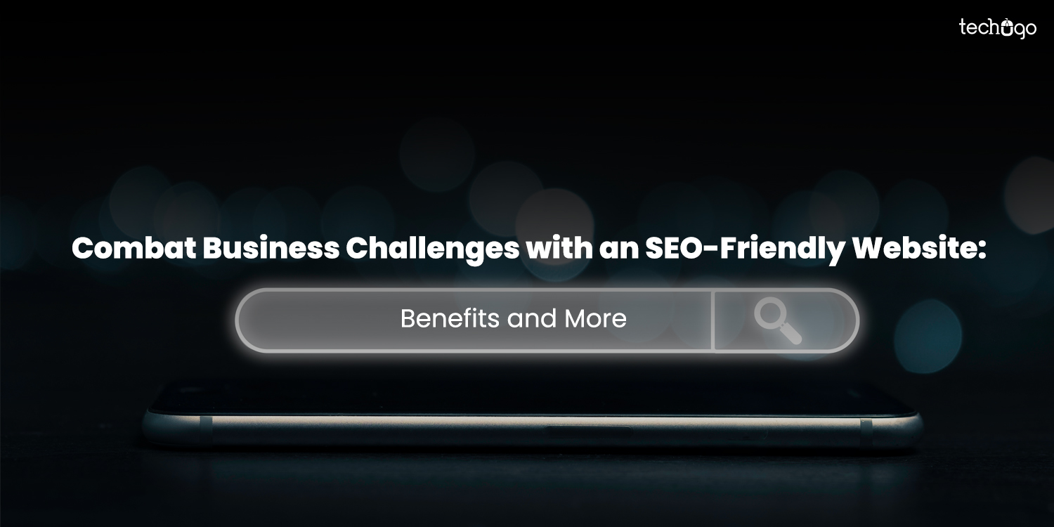 Combat Business Challenges with an SEO-Friendly Website: Benefits and More