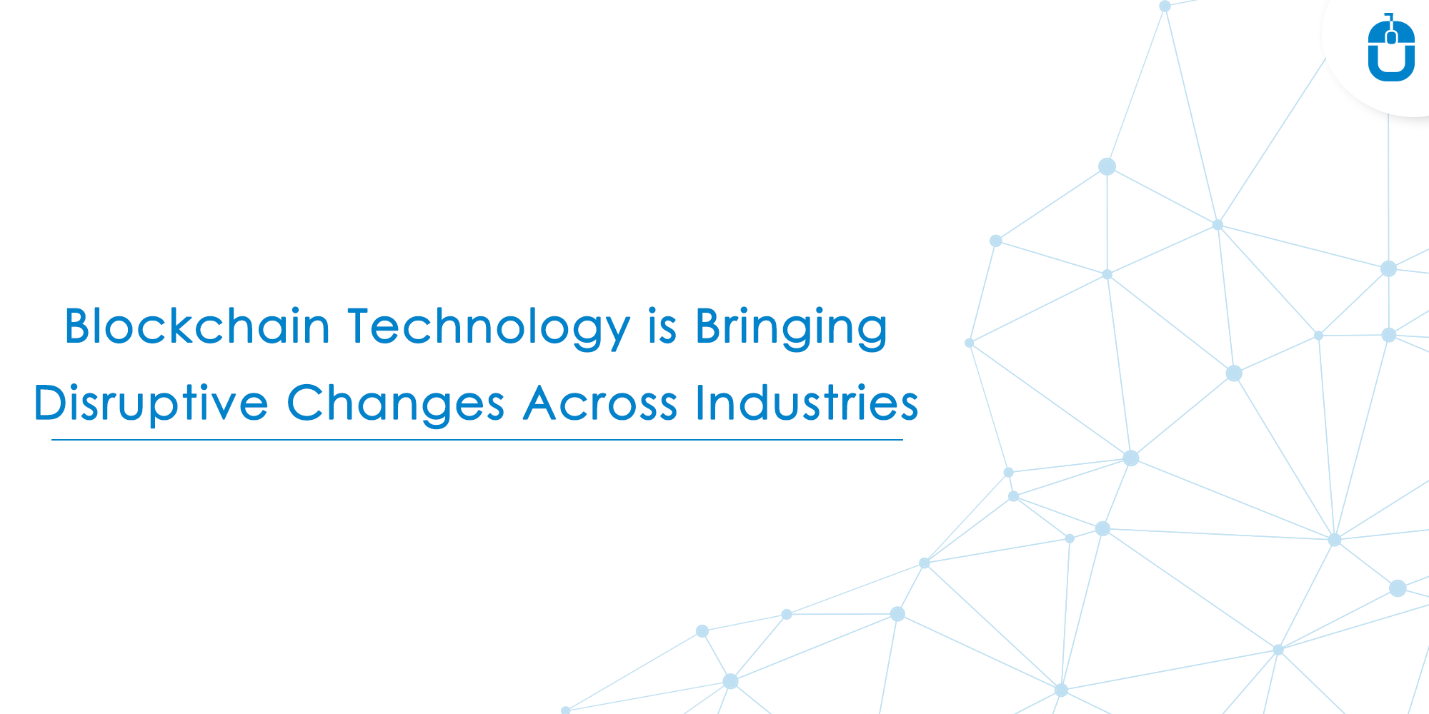 Blockchain Technology Is Bringing Disruptive Changes Across Industries Blockchain Technology