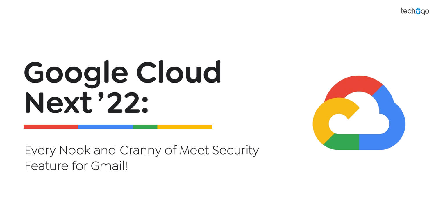 Google Cloud Next ’22: Every Nook and Cranny of Meet Security Feature for Gmail!