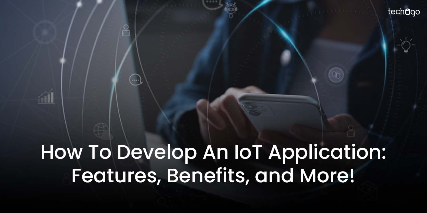 ​How To Develop An IoT Application: Features, Benefits, and More!