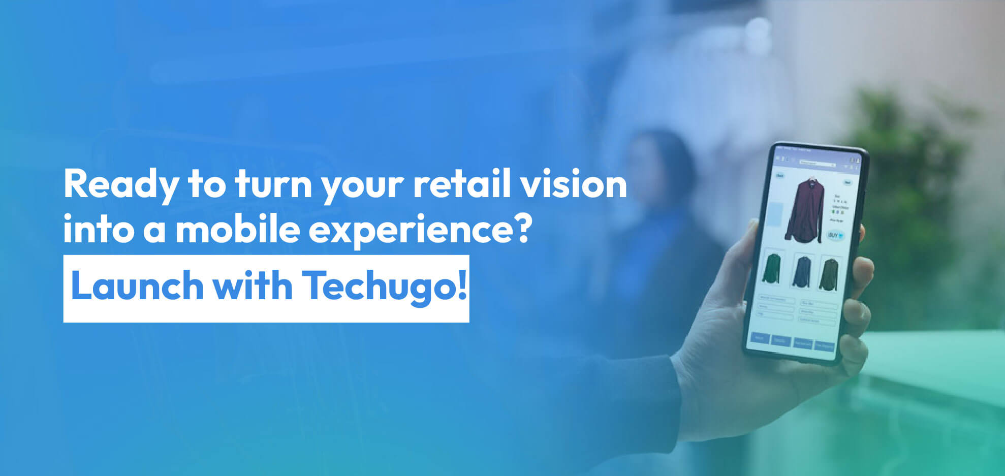 Ready to turn your retail vision into a mobile experience Launch with Techugo!