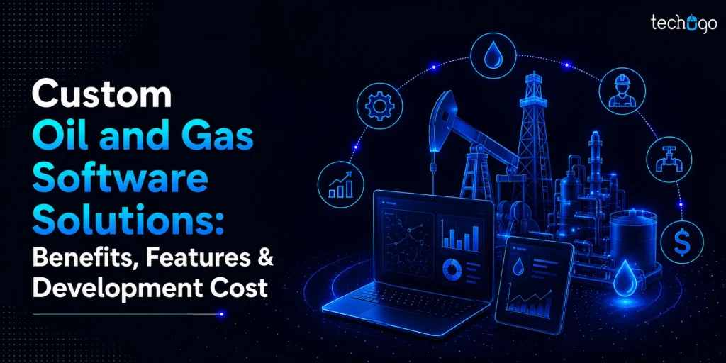 Custom Oil and Gas Software Solutions: Benefits, Features & Development Cost