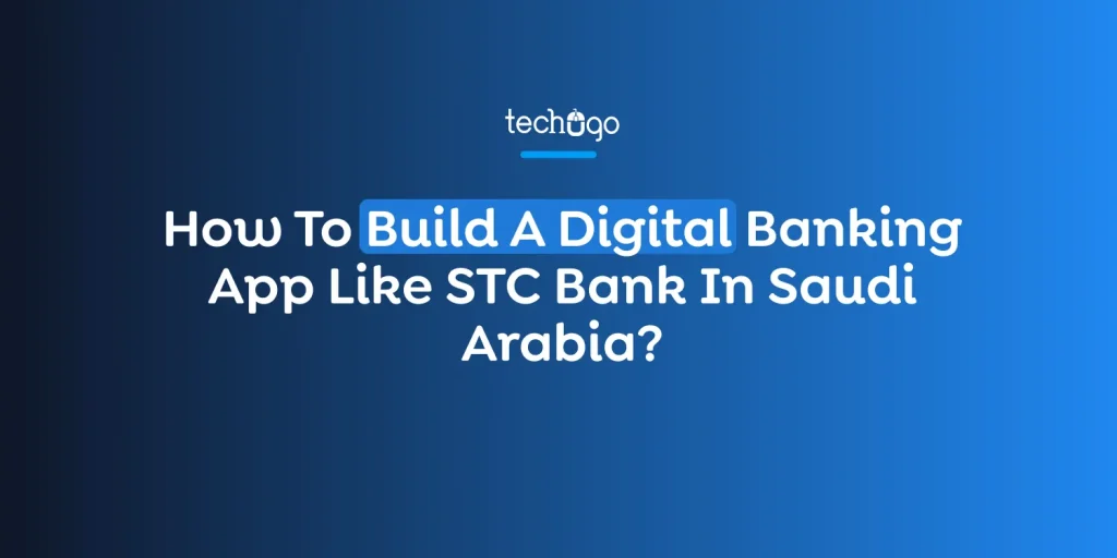 How To Build A Digital Banking App Like STC Bank In Saudi Arabia?